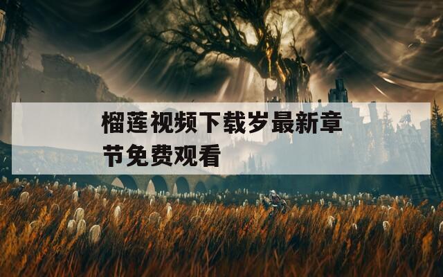 榴莲视频下载岁最新章节免费观看