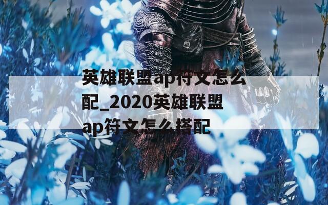英雄联盟ap符文怎么配_2020英雄联盟ap符文怎么搭配