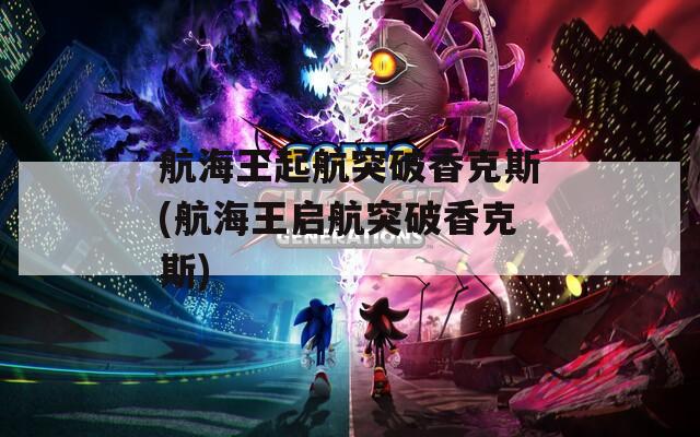 航海王起航突破香克斯(航海王启航突破香克斯)