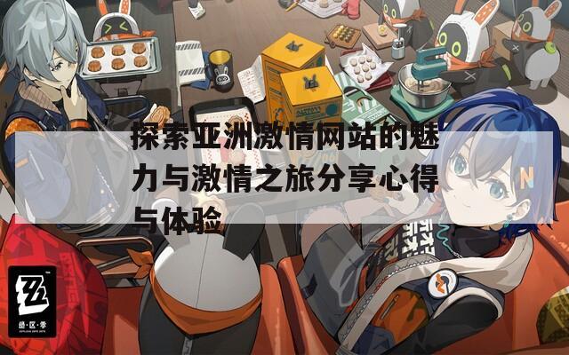 探索亚洲激情网站的魅力与激情之旅分享心得与体验  第1张