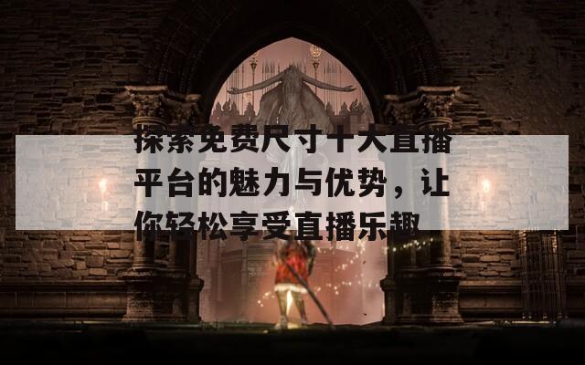 探索免费尺寸十大直播平台的魅力与优势，让你轻松享受直播乐趣  第1张