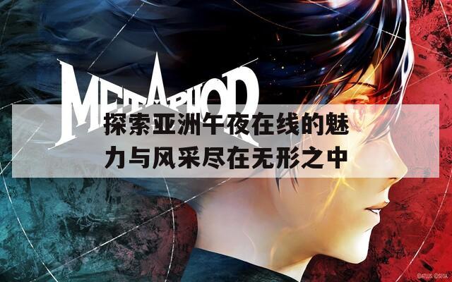 探索亚洲午夜在线的魅力与风采尽在无形之中  第1张
