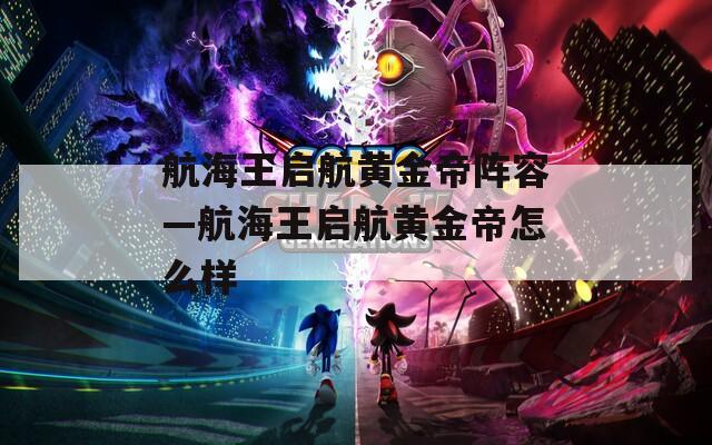 航海王启航黄金帝阵容—航海王启航黄金帝怎么样  第1张