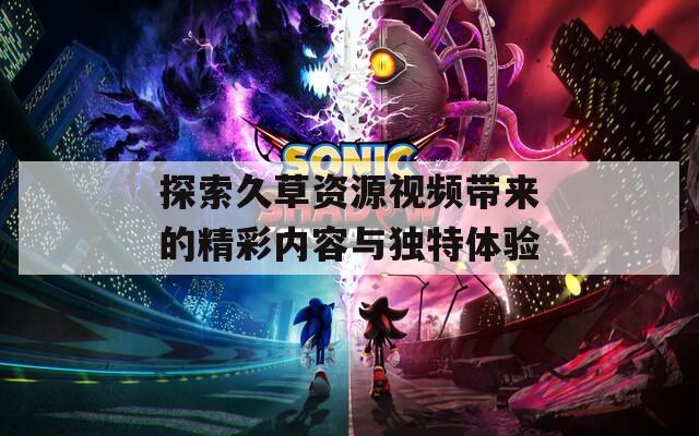探索久草资源视频带来的精彩内容与独特体验