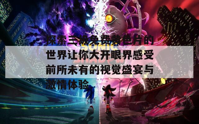 探索三级免费黄色片的世界让你大开眼界感受前所未有的视觉盛宴与激情体验  第1张