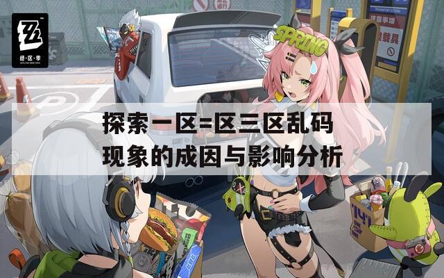 探索一区=区三区乱码现象的成因与影响分析  第1张