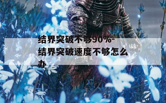 结界突破不够90%-结界突破速度不够怎么办  第1张