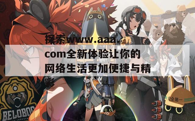探索www.aaa.com全新体验让你的网络生活更加便捷与精彩