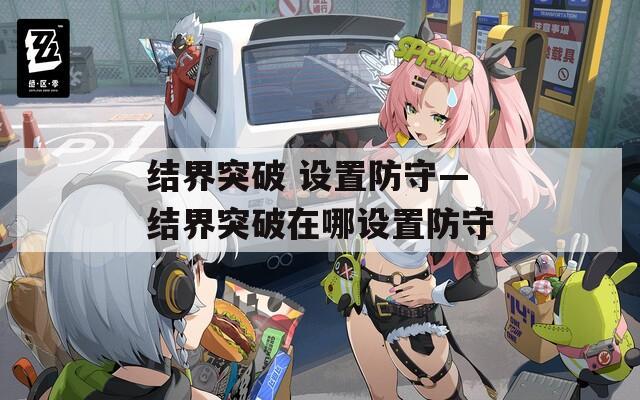 结界突破 设置防守—结界突破在哪设置防守  第1张