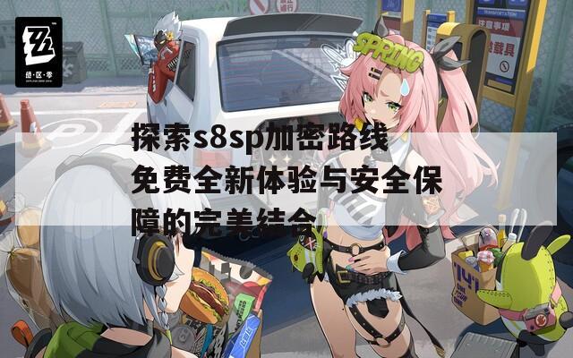 探索s8sp加密路线免费全新体验与安全保障的完美结合