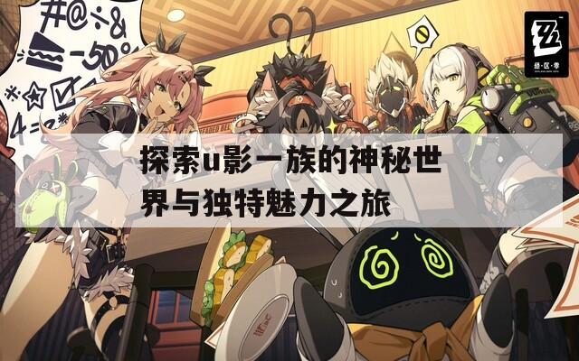 探索u影一族的神秘世界与独特魅力之旅  第1张