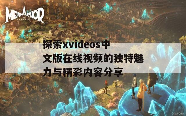 探索xvideos中文版在线视频的独特魅力与精彩内容分享  第1张