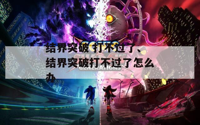 结界突破 打不过了、结界突破打不过了怎么办  第1张