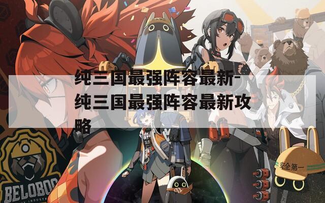 纯三国最强阵容最新-纯三国最强阵容最新攻略  第1张