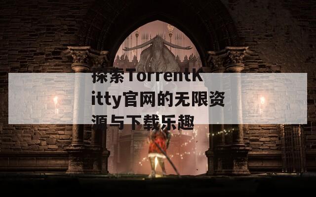 探索TorrentKitty官网的无限资源与下载乐趣