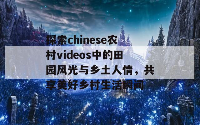 探索chinese农村videos中的田园风光与乡土人情，共享美好乡村生活瞬间  第1张