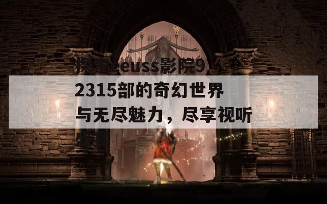 探索eeuss影院92315部的奇幻世界与无尽魅力，尽享视听盛宴  第1张
