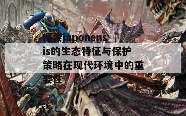 探索japonensis的生态特征与保护策略在现代环境中的重要性  第1张
