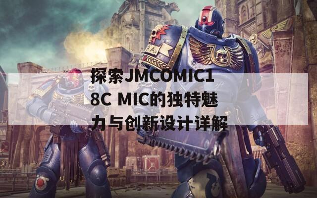 探索JMCOMIC18C MIC的独特魅力与创新设计详解  第1张