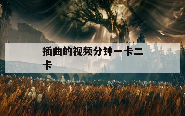 插曲的视频分钟一卡二卡  第1张