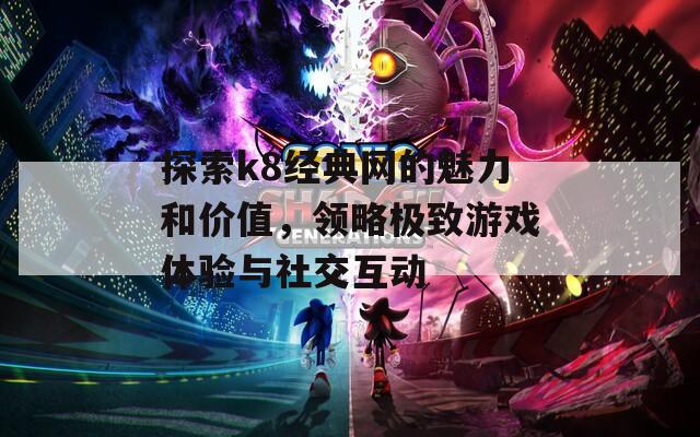 探索k8经典网的魅力和价值，领略极致游戏体验与社交互动  第1张