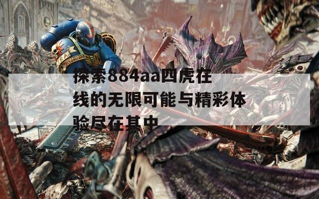 探索884aa四虎在线的无限可能与精彩体验尽在其中  第1张