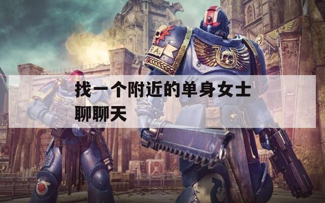 找一个附近的单身女士聊聊天  第1张