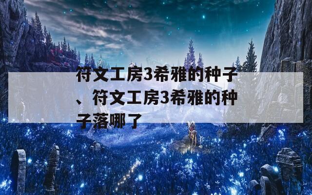 符文工房3希雅的种子、符文工房3希雅的种子落哪了  第1张