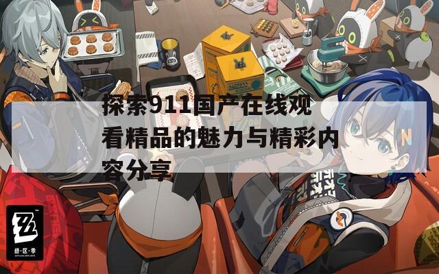 探索911国产在线观看精品的魅力与精彩内容分享  第1张