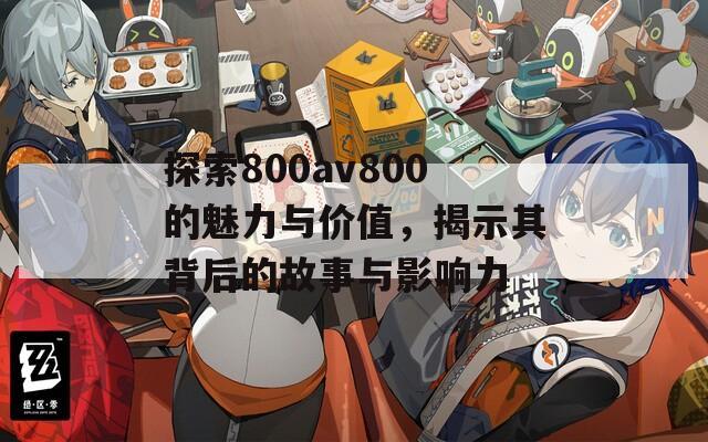 探索800av800的魅力与价值，揭示其背后的故事与影响力  第1张