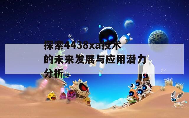 探索4438xa技术的未来发展与应用潜力分析  第1张