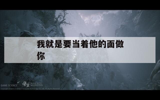 我就是要当着他的面做你  第1张