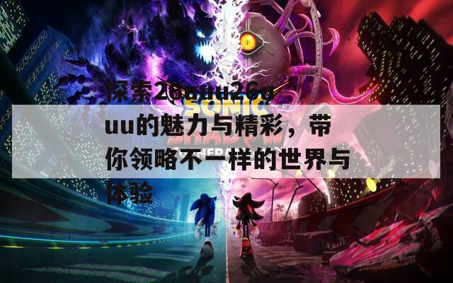 探索26uuu26uuu的魅力与精彩，带你领略不一样的世界与体验  第1张