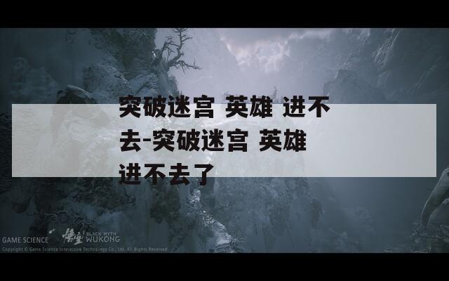 突破迷宫 英雄 进不去-突破迷宫 进不去了  第1张