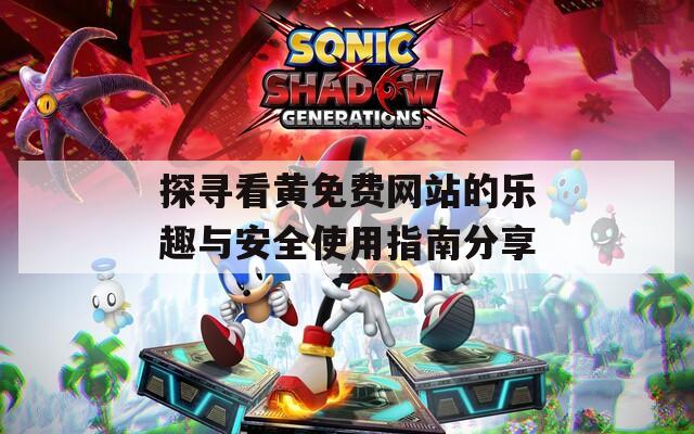 探寻看黄免费网站的乐趣与安全使用指南分享  第1张