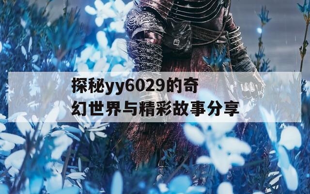 探秘yy6029的奇幻世界与精彩故事分享