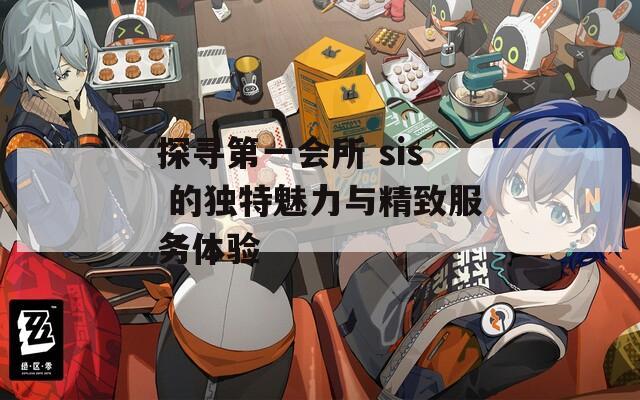探寻第一会所 sis 的独特魅力与精致服务体验  第1张