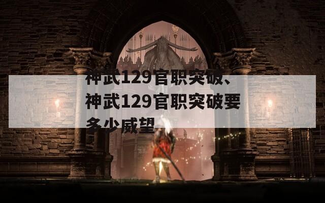 神武129官职突破、神武129官职突破要多少威望  第1张