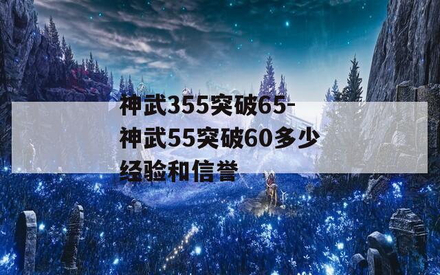 神武355突破65-神武55突破60多少经验和信誉  第1张
