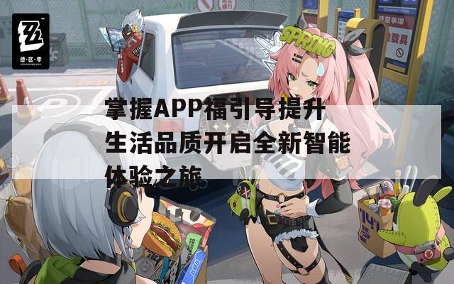 掌握APP福引导提升生活品质开启全新智能体验之旅  第1张