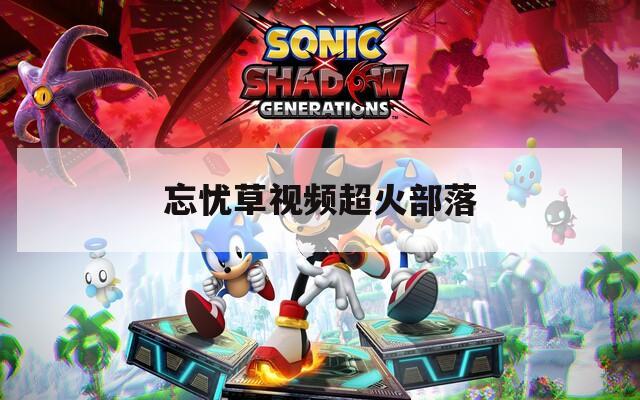 忘忧草视频超火部落  第1张