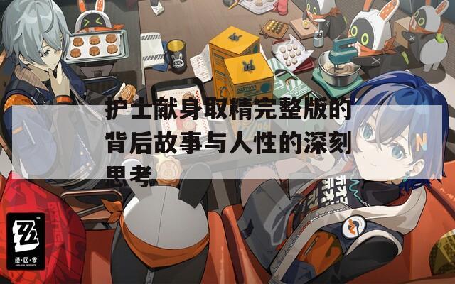 护士献身取精完整版的背后故事与人性的深刻思考  第1张