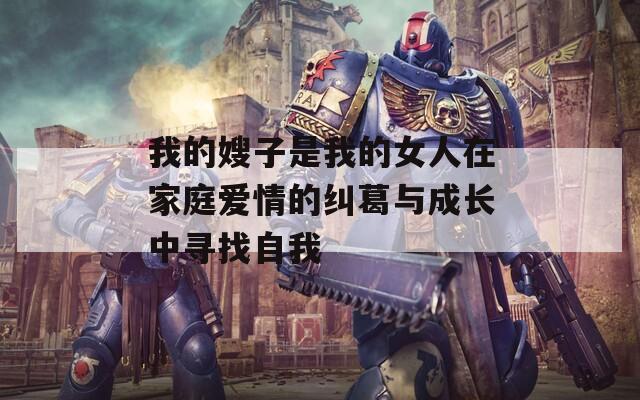 我的嫂子是我的女人在家庭爱情的纠葛与成长中寻找自我  第1张