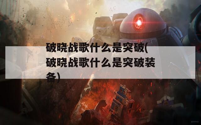 破晓战歌什么是突破(破晓战歌什么是突破装备)  第1张