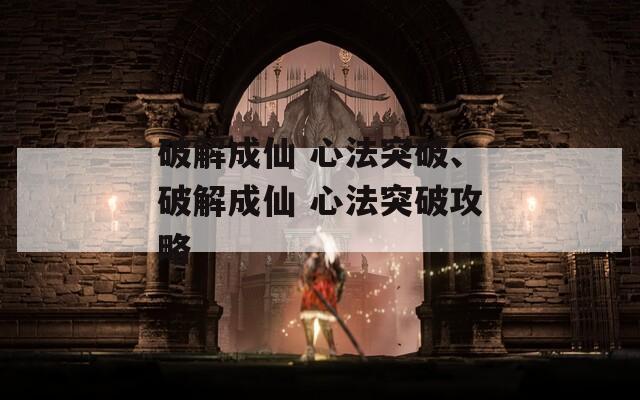 破解成仙 心法突破、破解成仙 心法突破攻略  第1张