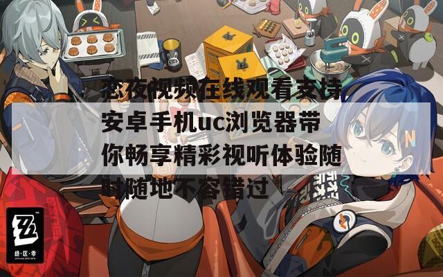 恋夜视频在线观看支持安卓手机uc浏览器带你畅享精彩视听体验随时随地不容错过  第1张