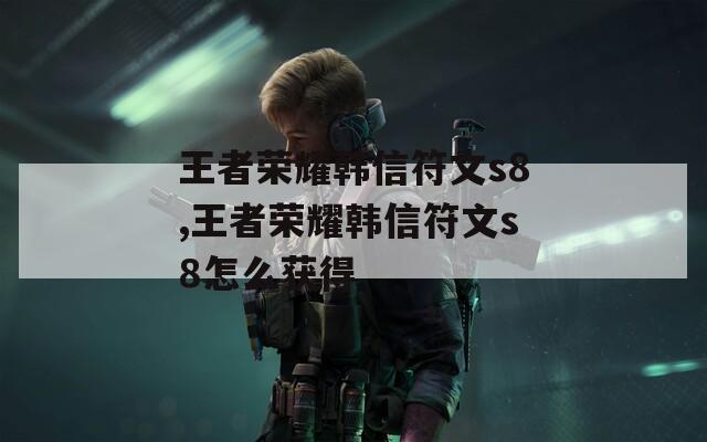 王者荣耀韩信符文s8,王者荣耀韩信符文s8怎么获得