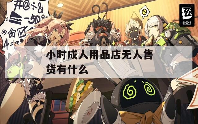 小时成人用品店无人售货有什么  第1张