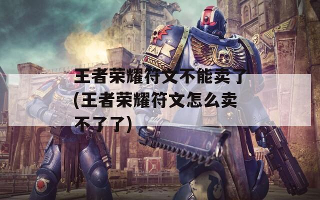 王者荣耀符文不能卖了(王者荣耀符文怎么卖不了了)  第1张