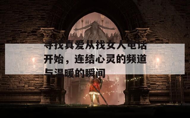 寻找真爱从找女人电话开始，连结心灵的频道与温暖的瞬间  第1张